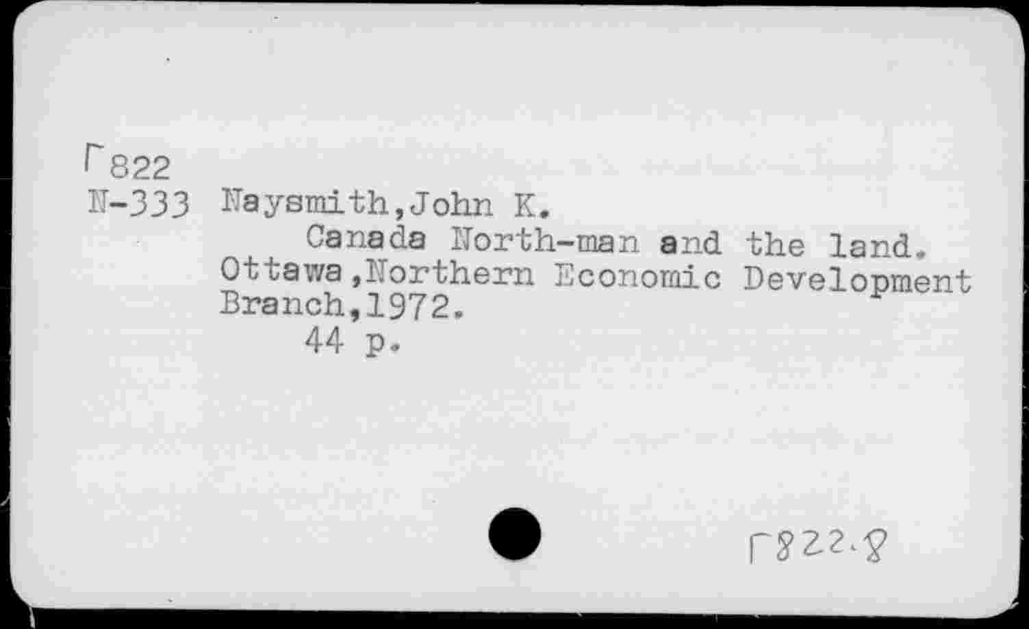 ﻿r 822
N-333 Haysmith,John K.
Canada North-man and the land.
Ottawa.Northern Economic Development Branch,1972.
44 p.
